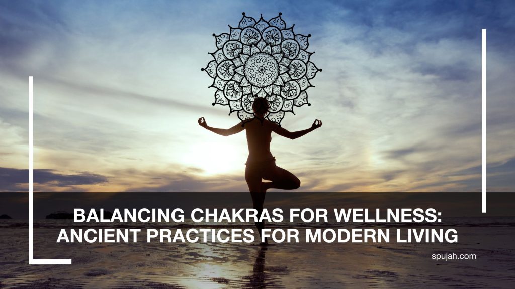 Balancing Chakras for Wellness: Ancient Practices for Modern Living